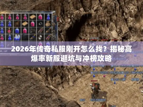 2026年传奇私服刚开怎么找？揭秘高爆率新服避坑与冲榜攻略