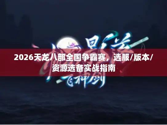 2026天龙八部全国争霸赛,选服/版本/资源选备实战指南 2026天龙八部全国争霸赛,选服/版本/资源选备实战指南