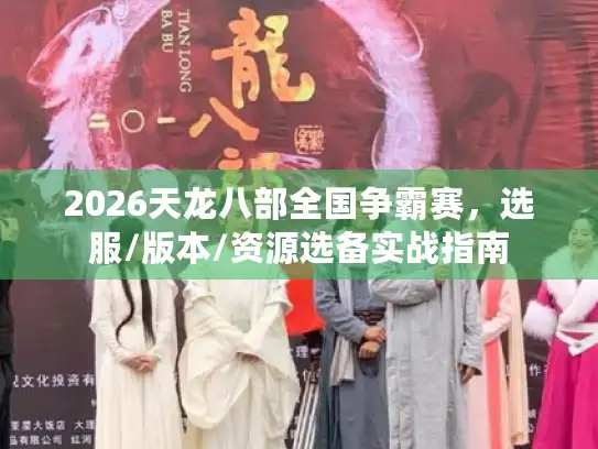 2026天龙八部全国争霸赛,选服/版本/资源选备实战指南 2026天龙八部全国争霸赛,选服/版本/资源选备实战指南
