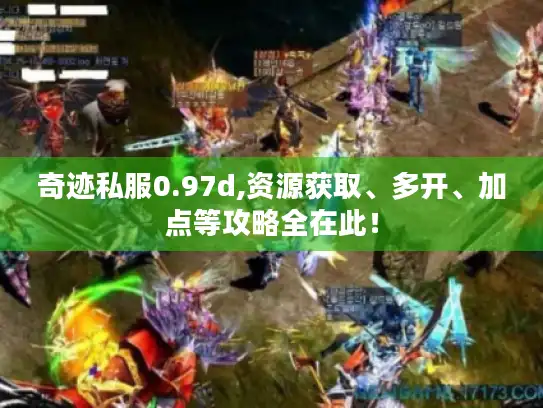 奇迹私服0.97d,资源获取、多开、加点等攻略全在此！