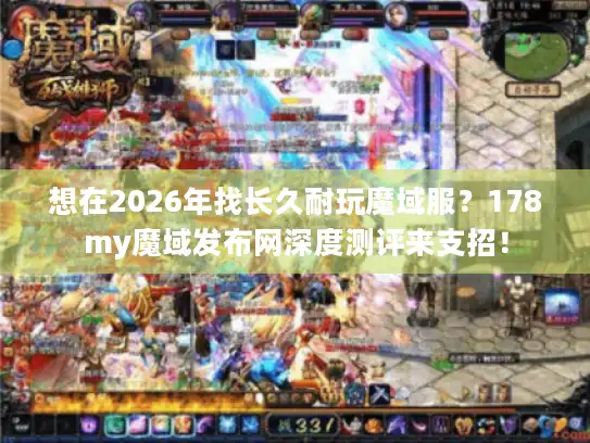 想在2026年找长久耐玩魔域服？178my魔域发布网深度测评来支招！