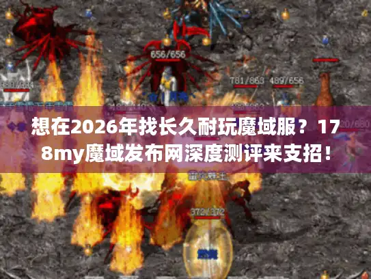 想在2026年找长久耐玩魔域服？178my魔域发布网深度测评来支招！