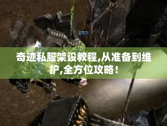 奇迹私服架设教程,从准备到维护,全方位攻略！