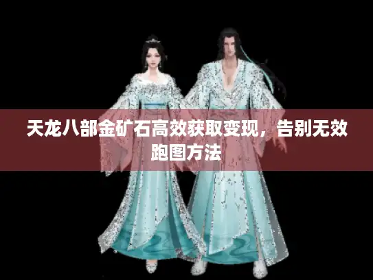 天龙八部金矿石高效获取变现,告别无效跑图方法 天龙八部金矿石高效获取变现,告别无效跑图方法