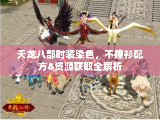 天龙八部时装染色,不撞衫配方&资源获取全解析 天龙八部时装染色,不撞衫配方&资源获取全解析