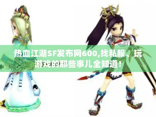热血江湖SF发布网600,找私服、玩游戏的那些事儿全知道！