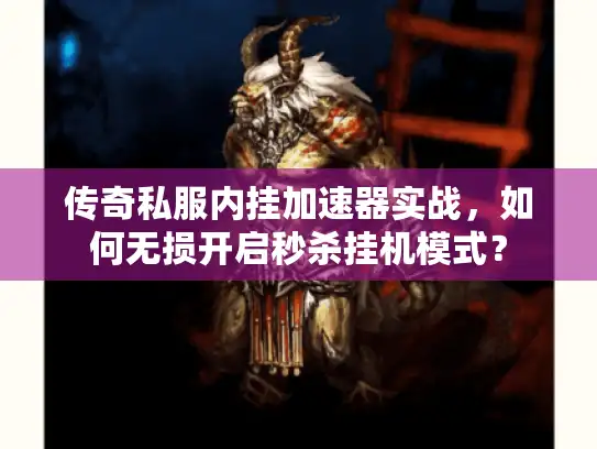 传奇私服内挂加速器实战，如何无损开启秒杀挂机模式？