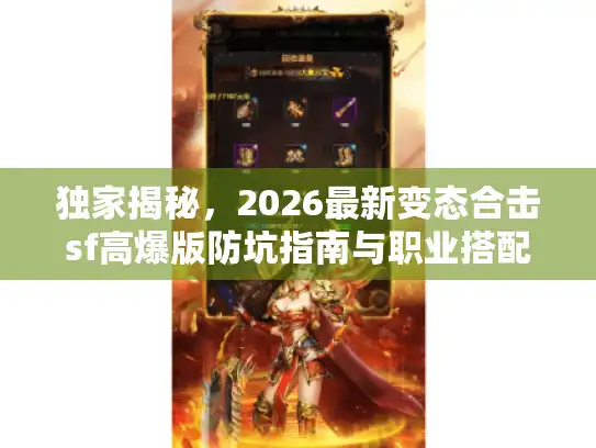 独家揭秘,2026最新变态合击sf高爆版防坑指南与职业搭配 独家揭秘,2026最新变态合击sf高爆版防坑指南与职业搭配