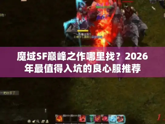 魔域SF巅峰之作哪里找？2026年最值得入坑的良心服推荐