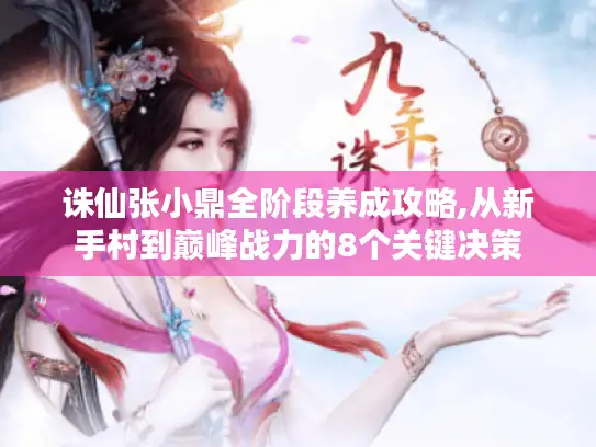 诛仙张小鼎全阶段养成攻略,从新手村到巅峰战力的8个关键决策
