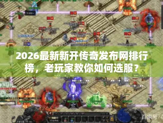 2026最新新开传奇发布网排行榜，老玩家教你如何选服？