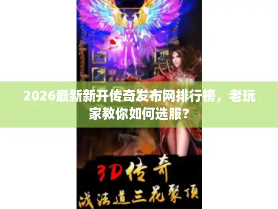 2026最新新开传奇发布网排行榜，老玩家教你如何选服？