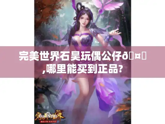 完美世界石昊玩偶公仔🤔,哪里能买到正品?