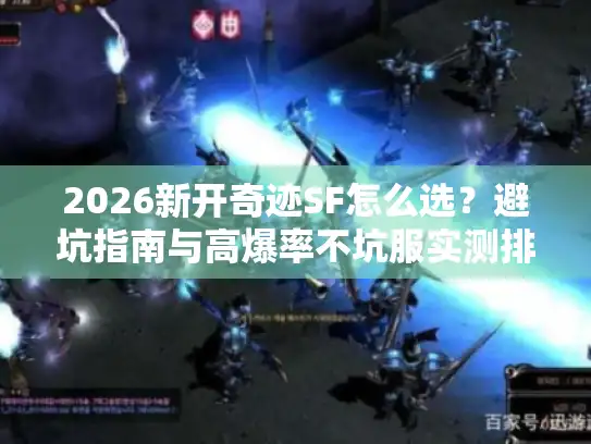 2026新开奇迹SF怎么选？避坑指南与高爆率不坑服实测排行