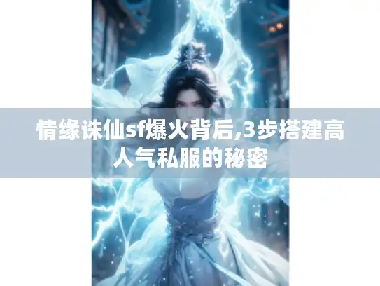 情缘诛仙sf爆火背后,3步搭建高人气私服的秘密