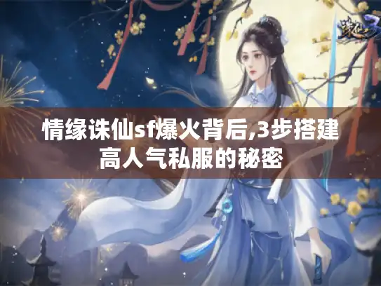 情缘诛仙sf爆火背后,3步搭建高人气私服的秘密
