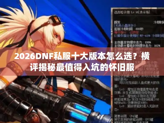 2026DNF私服十大版本怎么选？横评揭秘最值得入坑的怀旧服