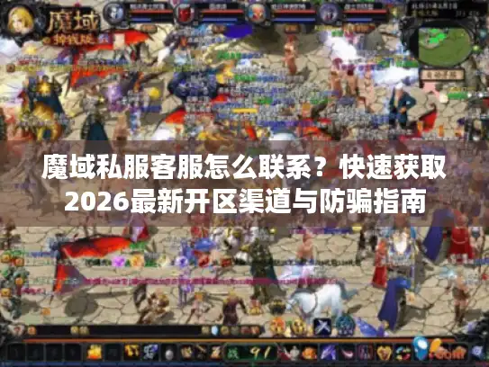 魔域私服客服怎么联系？快速获取2026最新开区渠道与防骗指南