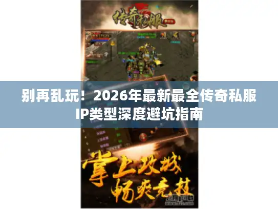 别再乱玩！2026年最新最全传奇私服IP类型深度避坑指南