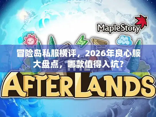 冒险岛私服横评，2026年良心服大盘点，哪款值得入坑？