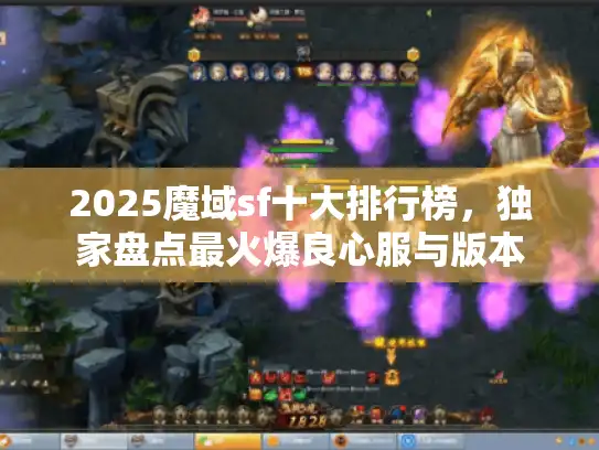 2025魔域sf十大排行榜，独家盘点最火爆良心服与版本