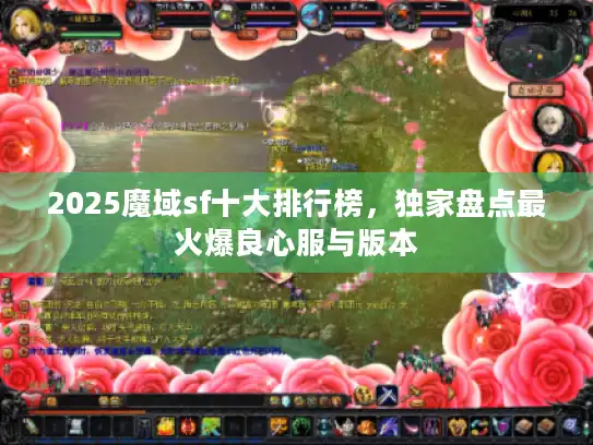 2025魔域sf十大排行榜，独家盘点最火爆良心服与版本