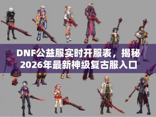 DNF公益服实时开服表，揭秘2026年最新神级复古服入口