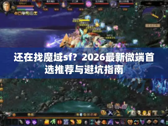还在找魔域sf?2026最新微端首选推荐与避坑指南 还在找魔域sf?2026最新微端首选推荐与避坑指南