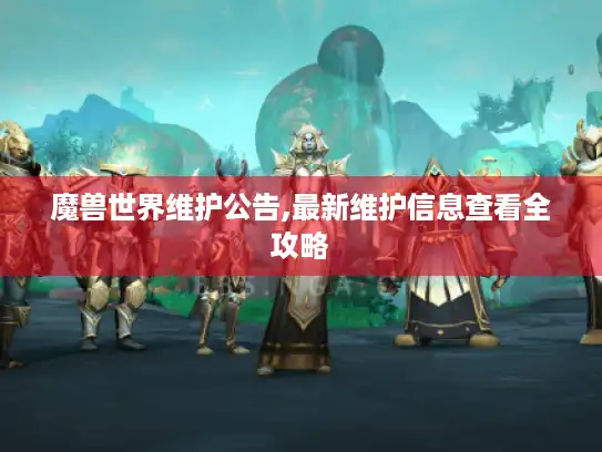 魔兽世界维护公告,最新维护信息查看全攻略