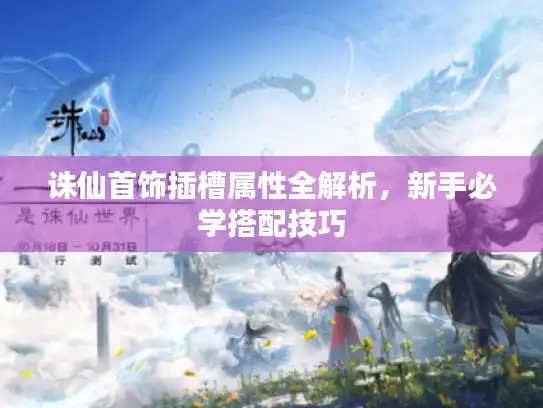 诛仙首饰插槽属性全解析，新手必学搭配技巧