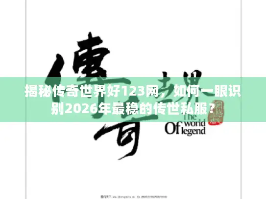 揭秘传奇世界好123网,如何一眼识别2026年最稳的传世私服? 揭秘传奇世界好123网,如何一眼识别2026年最稳的传世私服?