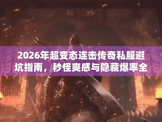 2026年超变态连击传奇私服避坑指南，秒怪爽感与隐藏爆率全解析