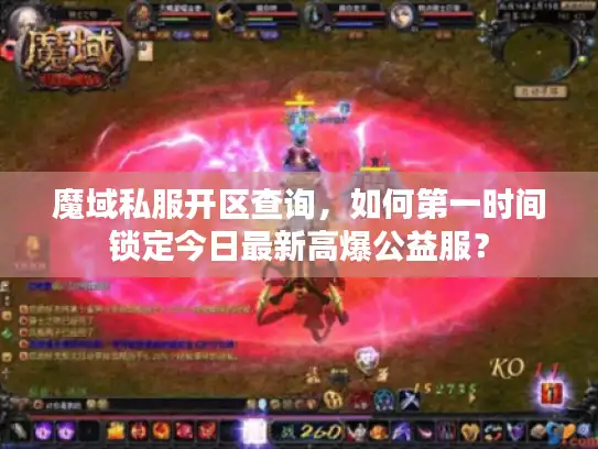 魔域私服开区查询，如何第一时间锁定今日最新高爆公益服？
