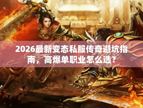 2026最新变态私服传奇避坑指南,高爆单职业怎么选? 2026最新变态私服传奇避坑指南,高爆单职业怎么选?