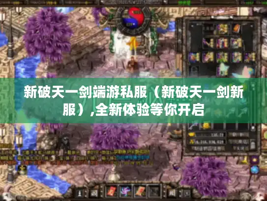 新破天一剑端游私服（新破天一剑新服）,全新体验等你开启