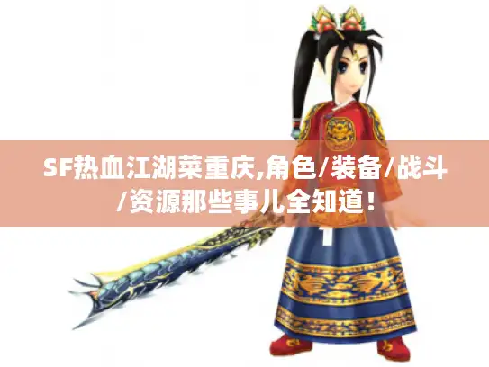 SF热血江湖菜重庆,角色/装备/战斗/资源那些事儿全知道！