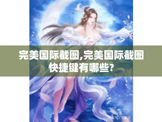 完美国际截图,完美国际截图快捷键有哪些?