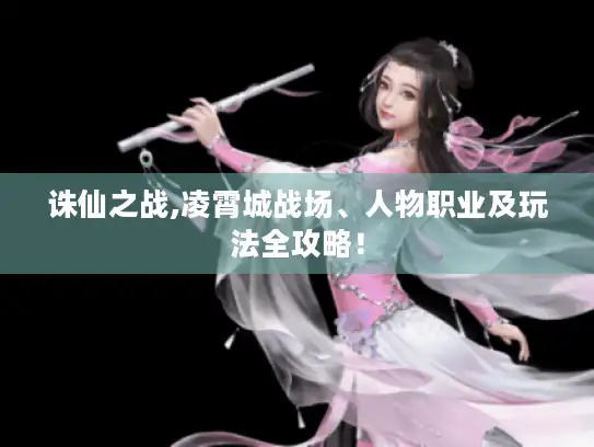 诛仙之战,凌霄城战场、人物职业及玩法全攻略！