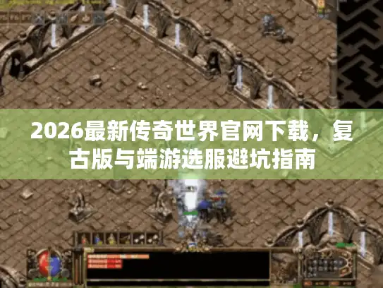 2026最新传奇世界官网下载，复古版与端游选服避坑指南