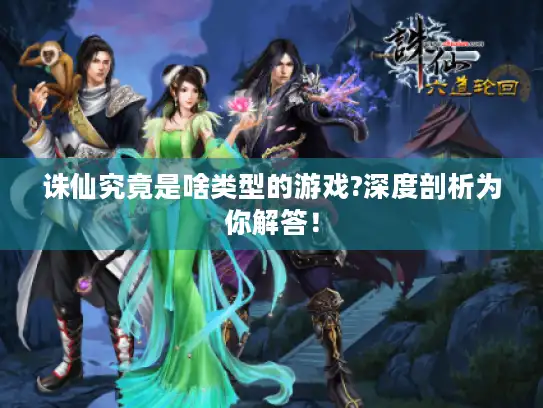 诛仙究竟是啥类型的游戏?深度剖析为你解答！