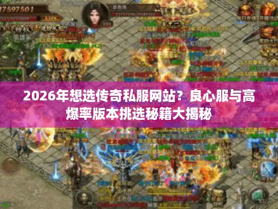 2026年想选传奇私服网站?良心服与高爆率版本挑选秘籍大揭秘 2026年想选传奇私服网站?良心服与高爆率版本挑选秘籍大揭秘