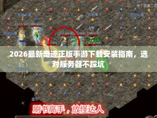 2026最新奇迹正版手游下载安装指南,选对服务器不踩坑 2026最新奇迹正版手游下载安装指南,选对服务器不踩坑