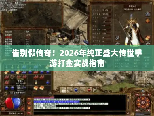 告别假传奇！2026年纯正盛大传世手游打金实战指南