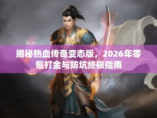 揭秘热血传奇变态版,2026年零氪打金与防坑终极指南 揭秘热血传奇变态版,2026年零氪打金与防坑终极指南