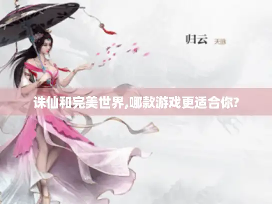 诛仙和完美世界,哪款游戏更适合你?