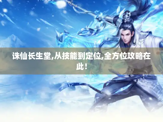 诛仙长生堂,从技能到定位,全方位攻略在此！