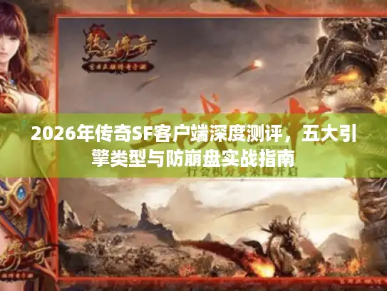 2026年传奇SF客户端深度测评，五大引擎类型与防崩盘实战指南