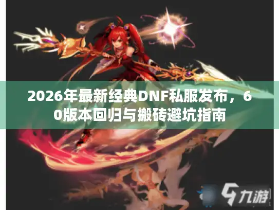 2026年最新经典DNF私服发布,60版本回归与搬砖避坑指南 2026年最新经典DNF私服发布,60版本回归与搬砖避坑指南