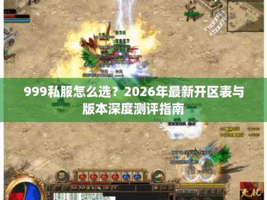 999私服怎么选?2026年最新开区表与版本深度测评指南 999私服怎么选?2026年最新开区表与版本深度测评指南