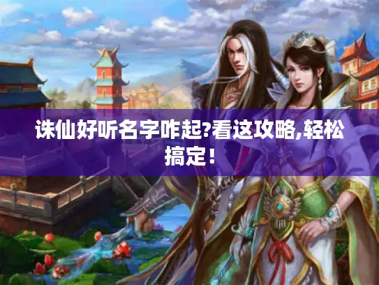 诛仙好听名字咋起?看这攻略,轻松搞定！